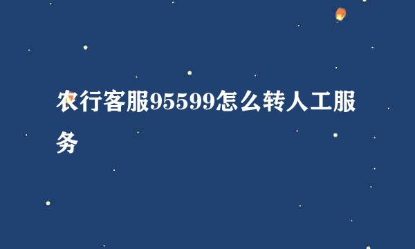 农行客服95599怎么转人工服务