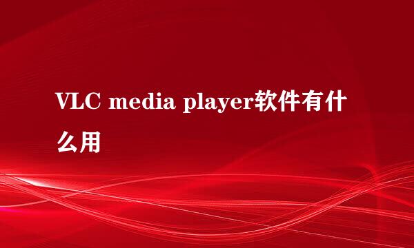 VLC media player软件有什么用