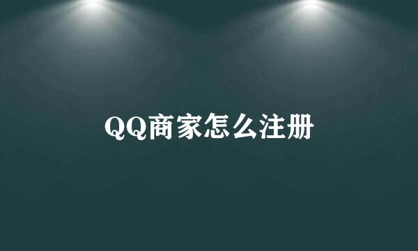 QQ商家怎么注册
