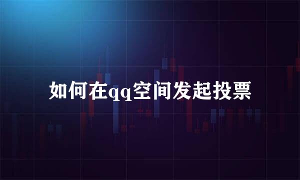 如何在qq空间发起投票