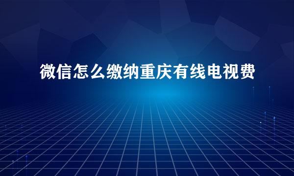 微信怎么缴纳重庆有线电视费