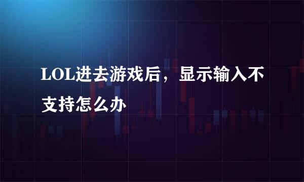 LOL进去游戏后，显示输入不支持怎么办