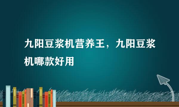 九阳豆浆机营养王，九阳豆浆机哪款好用