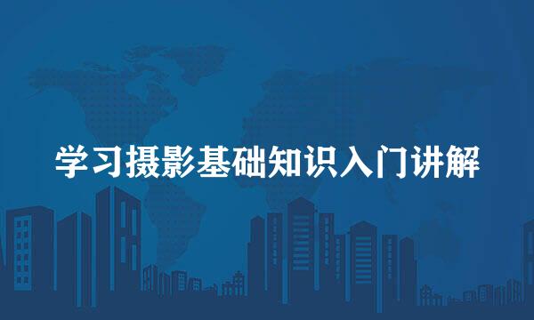 学习摄影基础知识入门讲解