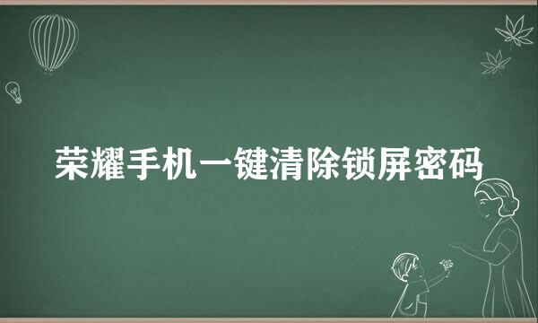荣耀手机一键清除锁屏密码