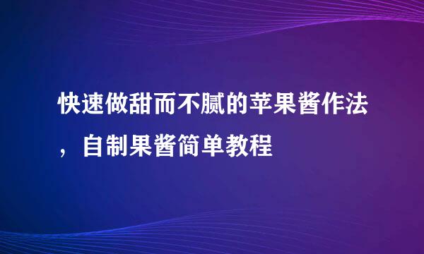 快速做甜而不腻的苹果酱作法，自制果酱简单教程
