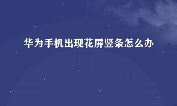 华为手机出现花屏竖条怎么办