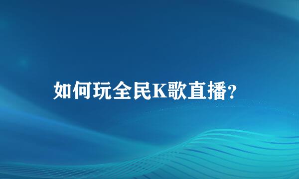 如何玩全民K歌直播？