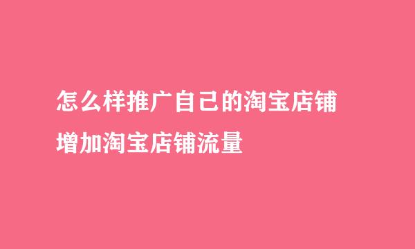 怎么样推广自己的淘宝店铺 增加淘宝店铺流量