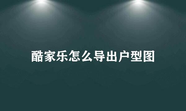 酷家乐怎么导出户型图