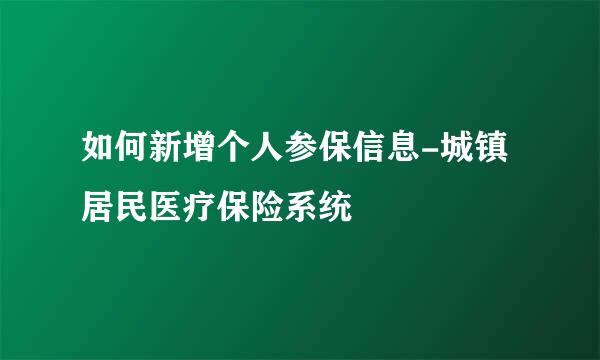 如何新增个人参保信息-城镇居民医疗保险系统