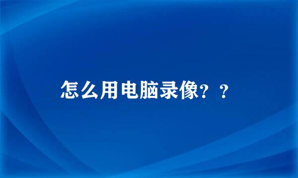 怎么用电脑录像？？