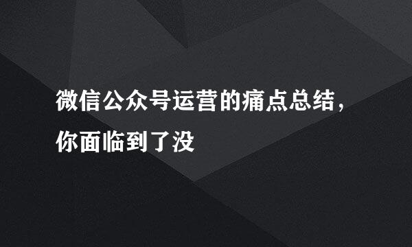 微信公众号运营的痛点总结，你面临到了没