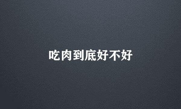 吃肉到底好不好