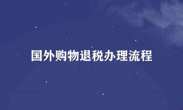 国外购物退税办理流程