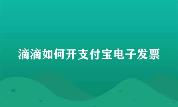 滴滴如何开支付宝电子发票