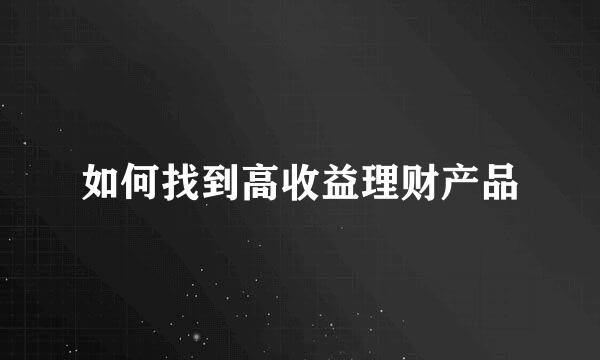 如何找到高收益理财产品