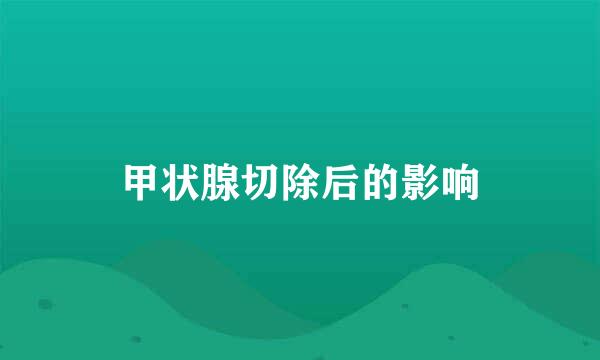 甲状腺切除后的影响