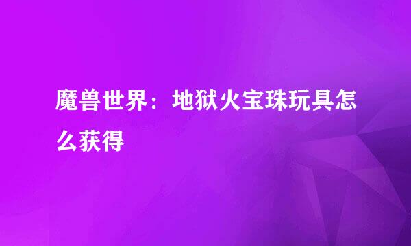 魔兽世界：地狱火宝珠玩具怎么获得