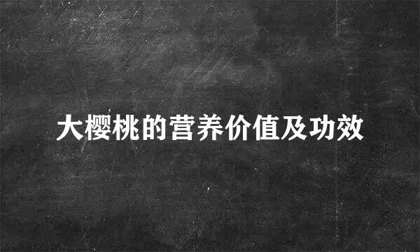 大樱桃的营养价值及功效
