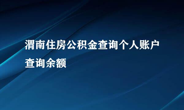 渭南住房公积金查询个人账户查询余额