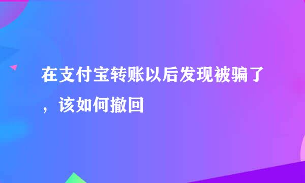 在支付宝转账以后发现被骗了，该如何撤回