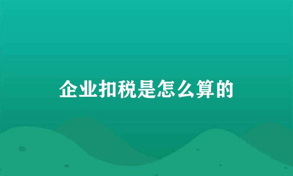 企业扣税是怎么算的