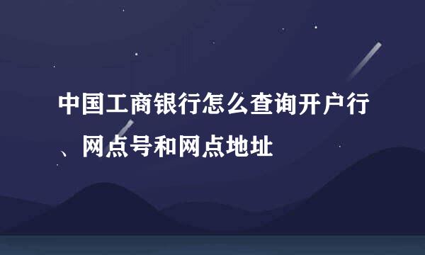 中国工商银行怎么查询开户行、网点号和网点地址