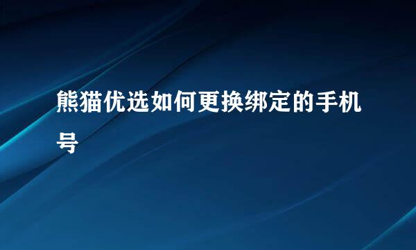 熊猫优选如何更换绑定的手机号