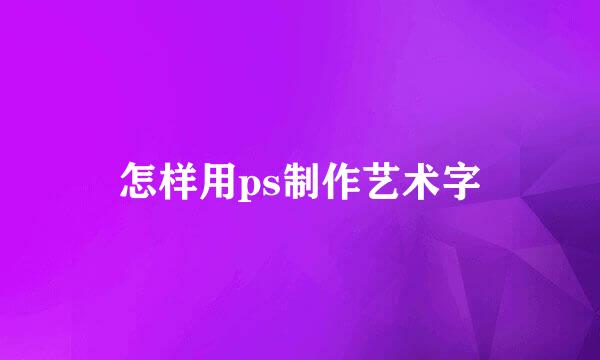 怎样用ps制作艺术字