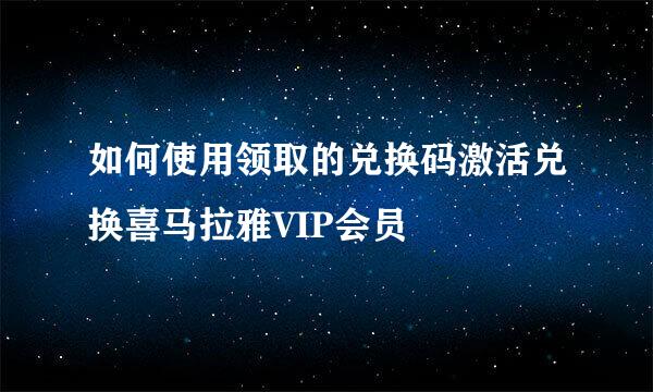 如何使用领取的兑换码激活兑换喜马拉雅VIP会员