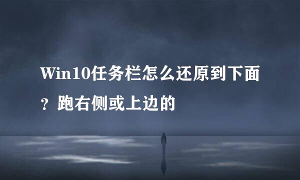 Win10任务栏怎么还原到下面？跑右侧或上边的