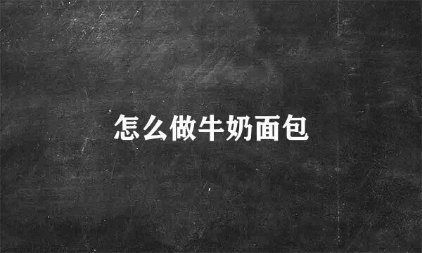 怎么做牛奶面包