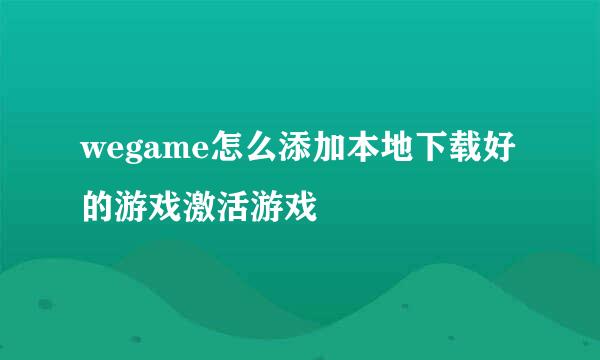 wegame怎么添加本地下载好的游戏激活游戏