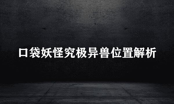 口袋妖怪究极异兽位置解析