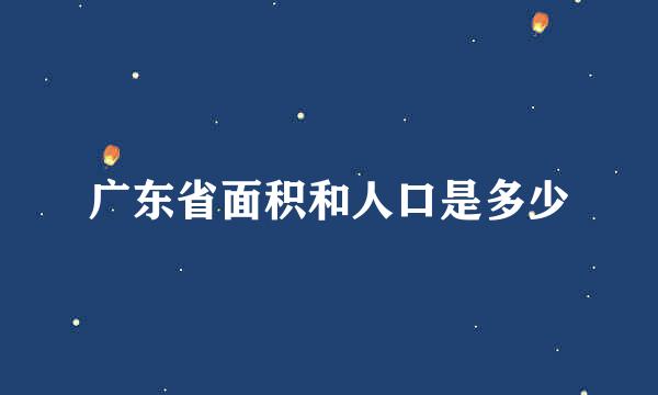 广东省面积和人口是多少