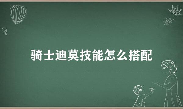 骑士迪莫技能怎么搭配