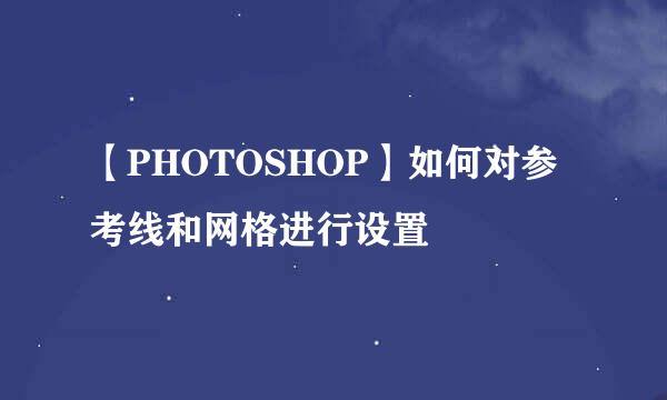 【PHOTOSHOP】如何对参考线和网格进行设置