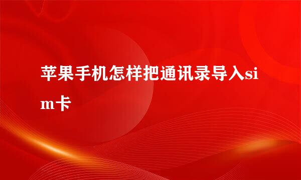 苹果手机怎样把通讯录导入sim卡