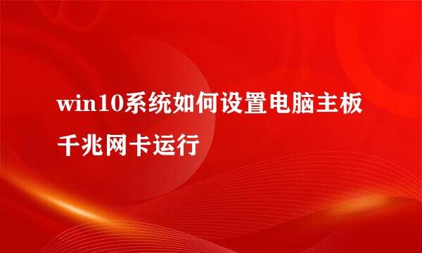 win10系统如何设置电脑主板千兆网卡运行