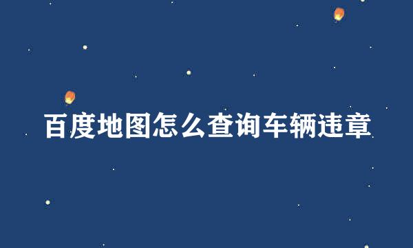 百度地图怎么查询车辆违章