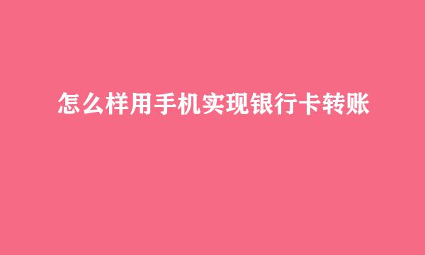 怎么样用手机实现银行卡转账