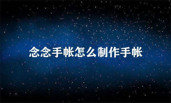 念念手帐怎么制作手帐