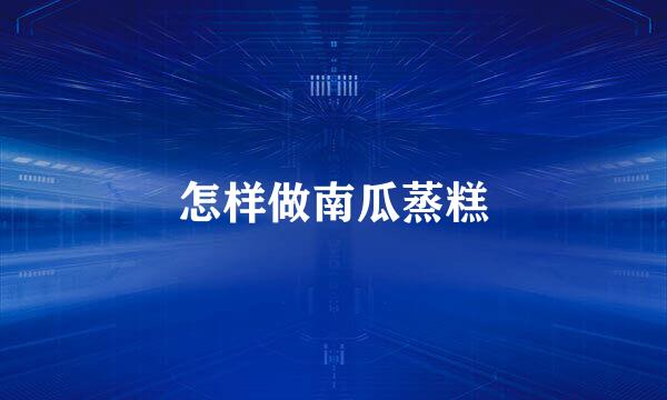 怎样做南瓜蒸糕