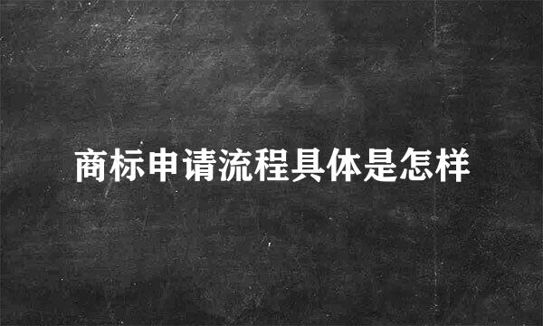 商标申请流程具体是怎样