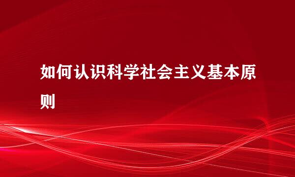 如何认识科学社会主义基本原则