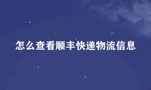 怎么查看顺丰快递物流信息