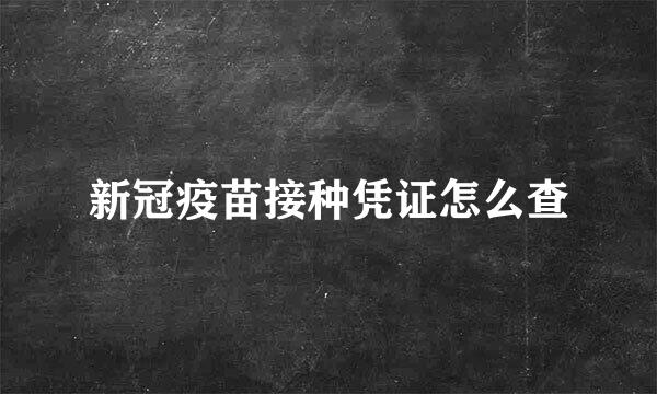 新冠疫苗接种凭证怎么查
