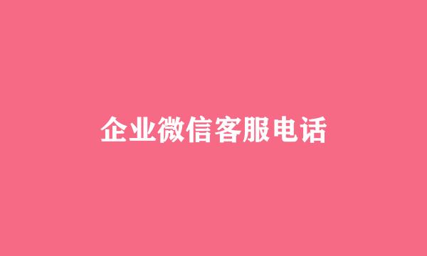 企业微信客服电话