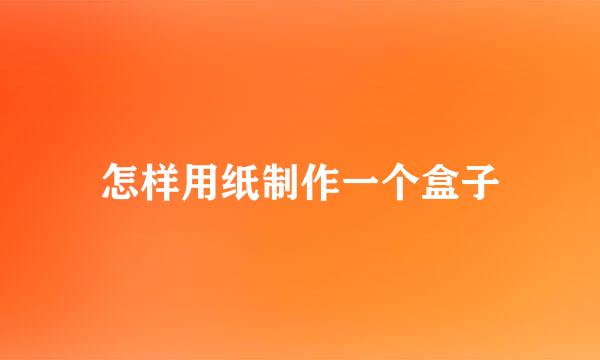 怎样用纸制作一个盒子